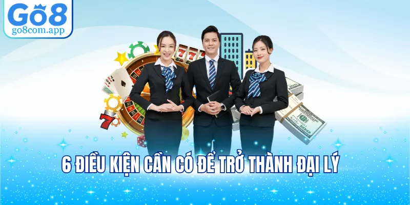 6 điều kiện cần có để trở thành đại lý