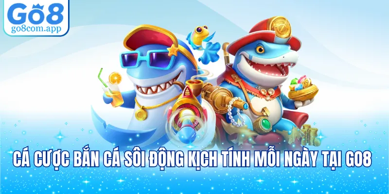 Cá cược bắn cá sôi động kịch tính mỗi ngày tại GO8