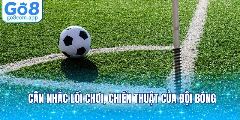 Cân nhắc lối chơi, chiến thuật của đội bóng
