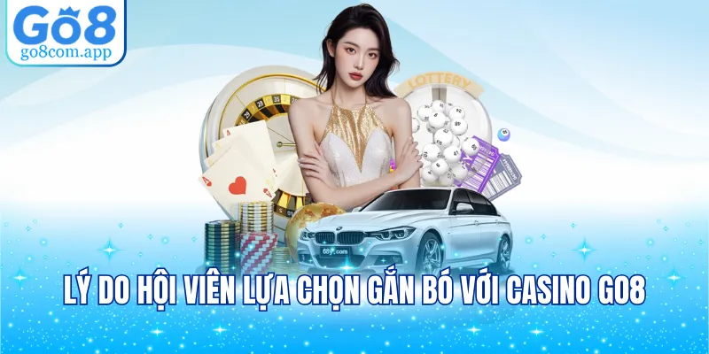 Lý do hội viên lựa chọn gắn bó với casino GO8