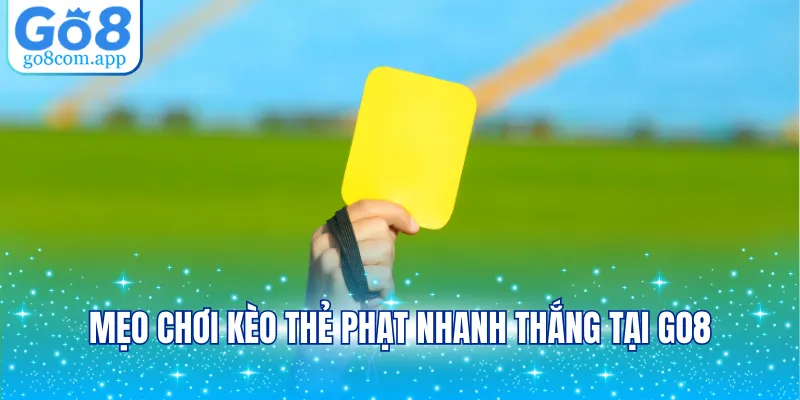 Mẹo chơi kèo thẻ phạt nhanh thắng tại GO8