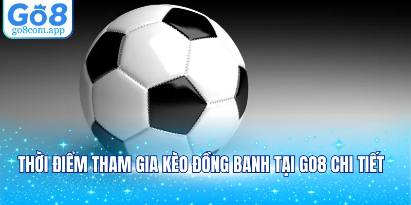 Thời điểm tham gia kèo đồng banh tại GO8 chi tiết