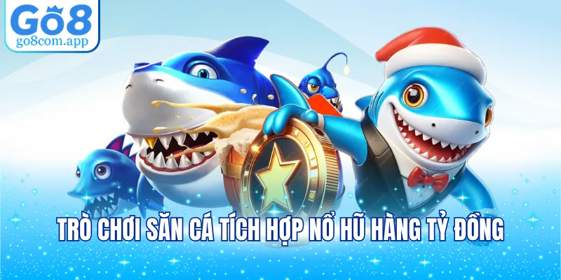 Trò chơi săn cá tích hợp nổ hũ hàng tỷ đồng